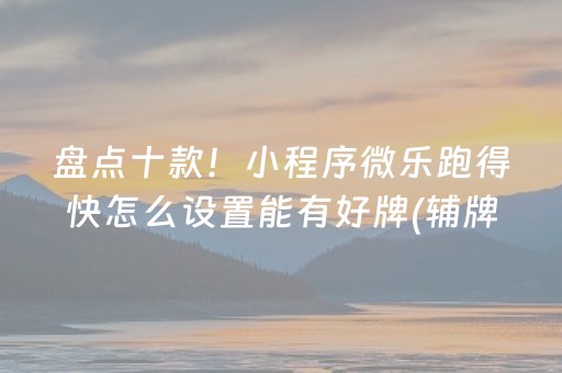 盘点十款！小程序微乐跑得快怎么设置能有好牌(辅牌器购买)