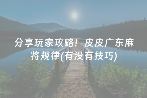 分享玩家攻略！皮皮广东麻将规律(有没有技巧)