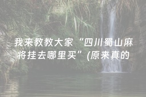 我来教教大家“四川蜀山麻将挂去哪里买”(原来真的有挂)-抖音