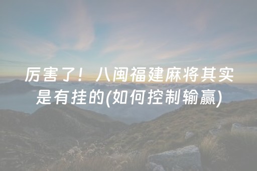 厉害了！八闽福建麻将其实是有挂的(如何控制输赢)