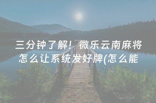 三分钟了解！微乐云南麻将怎么让系统发好牌(怎么能赢发牌规律)