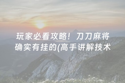 玩家必看攻略！刀刀麻将确实有挂的(高手讲解技术)