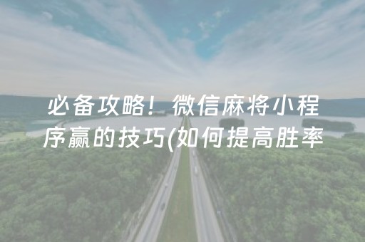 必备攻略！微信麻将小程序赢的技巧(如何提高胜率)