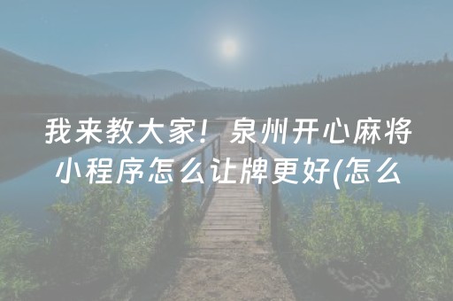 我来教大家！泉州开心麻将小程序怎么让牌更好(怎么增加胜率)