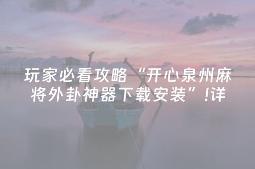 玩家必看攻略“开心泉州麻将外卦神器下载安装”!详细开挂教程-抖音