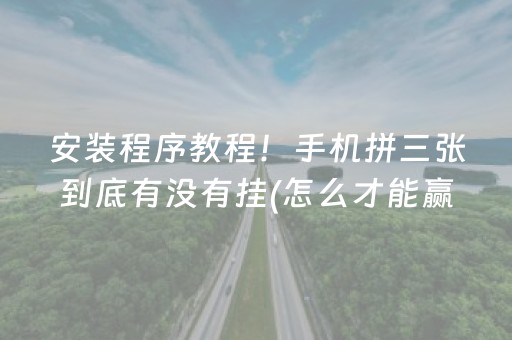 安装程序教程！手机拼三张到底有没有挂(怎么才能赢得多)