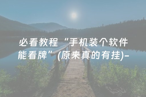 必看教程“手机装个软件能看牌”(原来真的有挂)-抖音