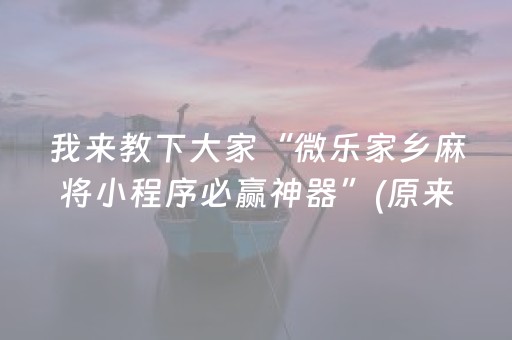 我来教下大家“微乐家乡麻将小程序必赢神器”(原来真的有挂)-抖音