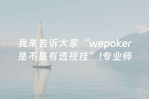 我来告诉大家“wepoker是不是有透视挂”!专业师傅带你一起了解（详细教程）-抖音