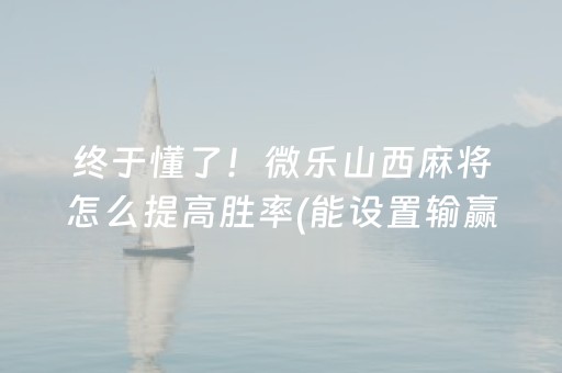 终于懂了！微乐山西麻将怎么提高胜率(能设置输赢吗)