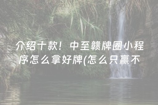 介绍十款！中至赣牌圈小程序怎么拿好牌(怎么只赢不输)