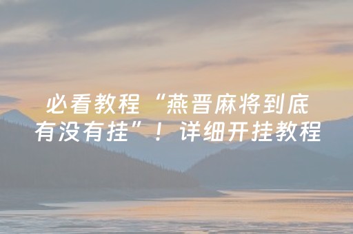 必看教程“燕晋麻将到底有没有挂”！详细开挂教程（确实真的有挂)-抖音