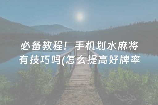 必备教程！手机划水麻将有技巧吗(怎么提高好牌率)