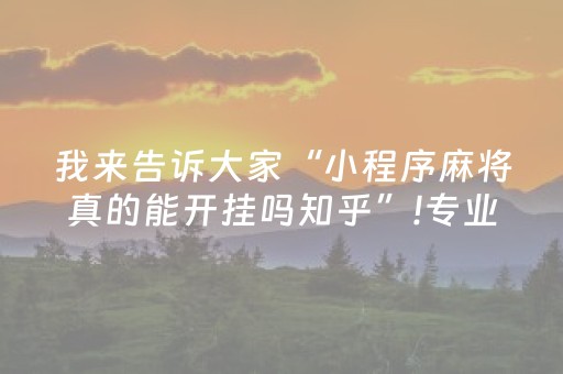 我来告诉大家“小程序麻将真的能开挂吗知乎”!专业师傅带你一起了解（详细教程）-抖音