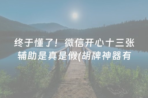 终于懂了！微信开心十三张辅助是真是假(胡牌神器有猫腻吗)