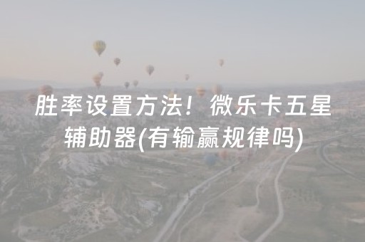 胜率设置方法！微乐卡五星辅助器(有输赢规律吗)