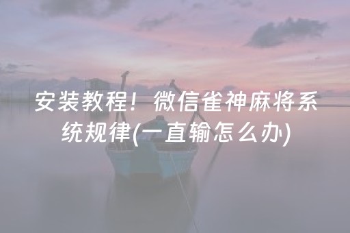 安装教程！微信雀神麻将系统规律(一直输怎么办)