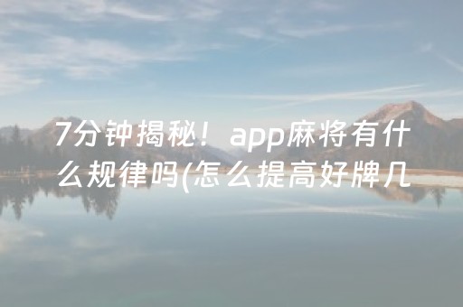 7分钟揭秘！app麻将有什么规律吗(怎么提高好牌几率)