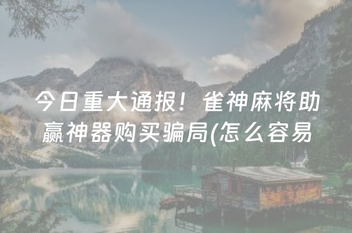 今日重大通报！雀神麻将助赢神器购买骗局(怎么容易赢)