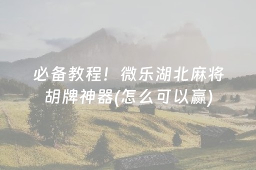 必备教程！微乐湖北麻将胡牌神器(怎么可以赢)