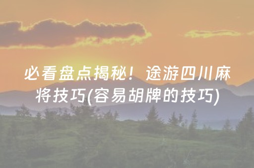 必看盘点揭秘！途游四川麻将技巧(容易胡牌的技巧)