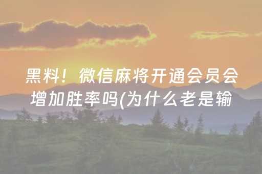 黑料！微信麻将开通会员会增加胜率吗(为什么老是输呢)