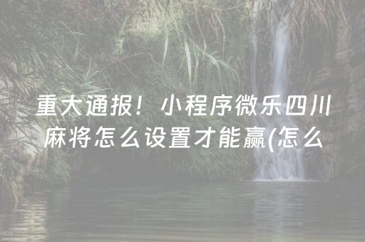 重大通报！小程序微乐四川麻将怎么设置才能赢(怎么提升胜率)