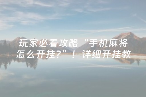 玩家必看攻略“手机麻将怎么开挂?”！详细开挂教程（确实真的有挂)-抖音