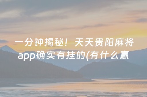 一分钟揭秘！天天贵阳麻将app确实有挂的(有什么赢的技巧)