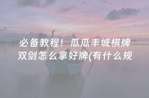 必备教程！瓜瓜丰城棋牌双剑怎么拿好牌(有什么规律吗)