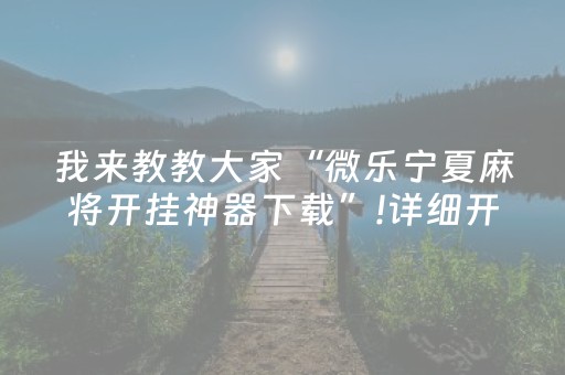 我来教教大家“微乐宁夏麻将开挂神器下载”!详细开挂教程-抖音