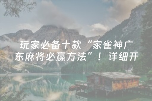 玩家必备十款“家雀神广东麻将必赢方法”！详细开挂教程（确实真的有挂)-抖音