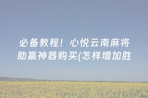 必备教程！心悦云南麻将助赢神器购买(怎样增加胜率)