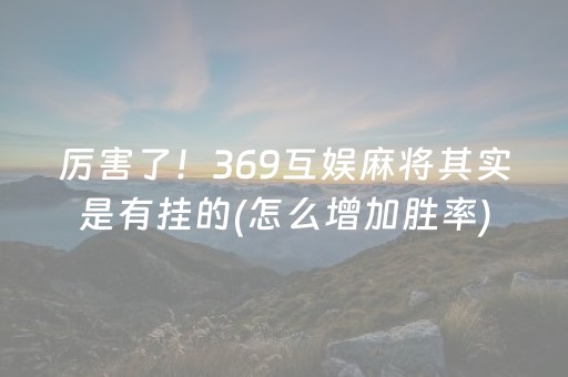 厉害了！369互娱麻将其实是有挂的(怎么增加胜率)