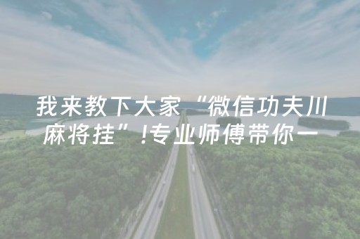 我来教下大家“微信功夫川麻将挂”!专业师傅带你一起了解（详细教程）-抖音