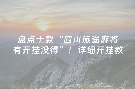 盘点十款“四川旅途麻将有开挂没得”！详细开挂教程（确实真的有挂)-抖音