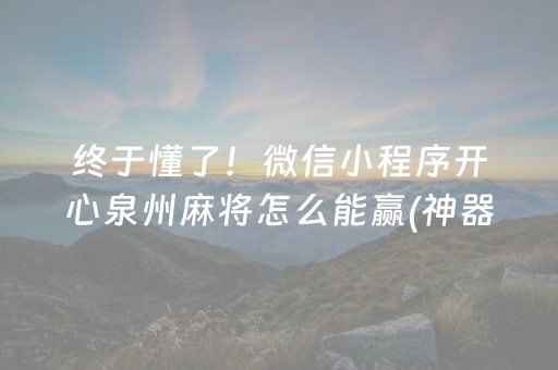 终于懂了！微信小程序开心泉州麻将怎么能赢(神器购买好牌规律)