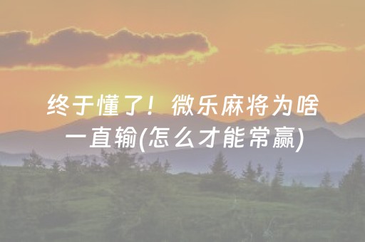 终于懂了！微乐麻将为啥一直输(怎么才能常赢)