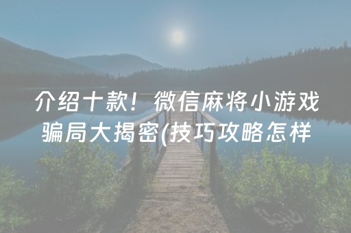 介绍十款！微信麻将小游戏骗局大揭密(技巧攻略怎样拿好牌)