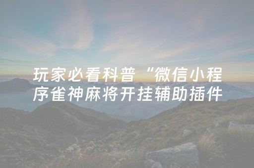 玩家必看科普“微信小程序雀神麻将开挂辅助插件”（如何让系统发好牌)