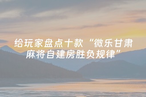 给玩家盘点十款“微乐甘肃麻将自建房胜负规律”（如何让系统发好牌)