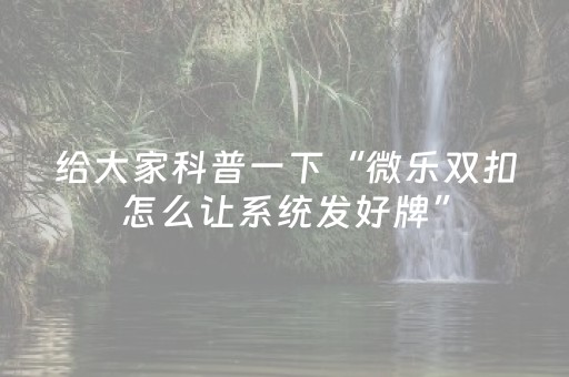 给大家科普一下“微乐双扣怎么让系统发好牌”（辅助器下载)