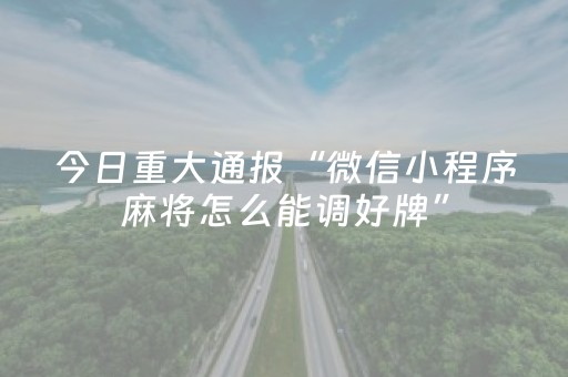 今日重大通报“微信小程序麻将怎么能调好牌”（提高胜率技巧)