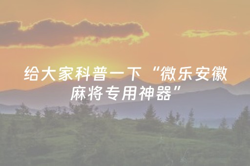 给大家科普一下“微乐安徽麻将专用神器”（好友房怎么才能赢)