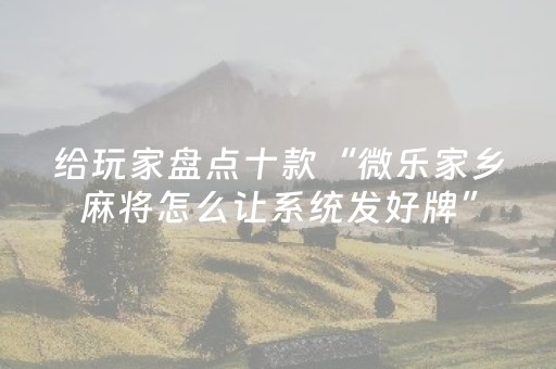 给玩家盘点十款“微乐家乡麻将怎么让系统发好牌”（究竟是不是有挂)