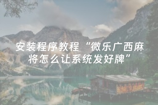 安装程序教程“微乐广西麻将怎么让系统发好牌”（好友房怎么才能赢)