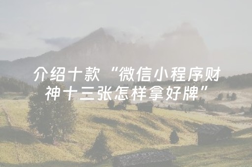 介绍十款“微信小程序财神十三张怎样拿好牌”（骗局大揭秘)