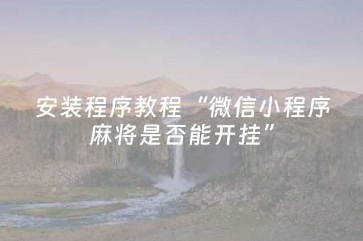 安装程序教程“微信小程序麻将是否能开挂”（如何提高胜率)