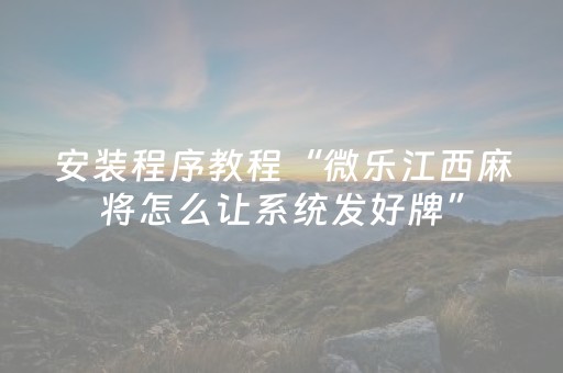 安装程序教程“微乐江西麻将怎么让系统发好牌”（怎么能得到好牌)