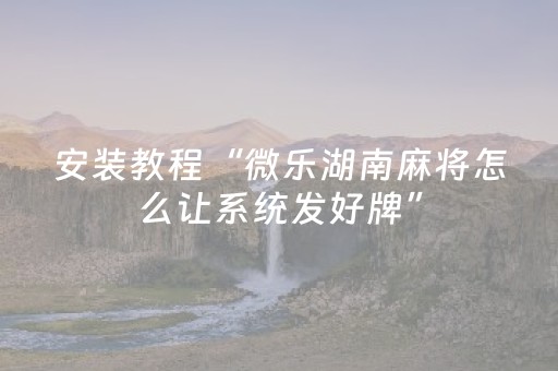 安装教程“微乐湖南麻将怎么让系统发好牌”（自建房怎么赢)